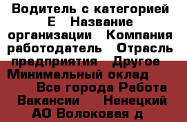 Водитель с категорией Е › Название организации ­ Компания-работодатель › Отрасль предприятия ­ Другое › Минимальный оклад ­ 30 000 - Все города Работа » Вакансии   . Ненецкий АО,Волоковая д.